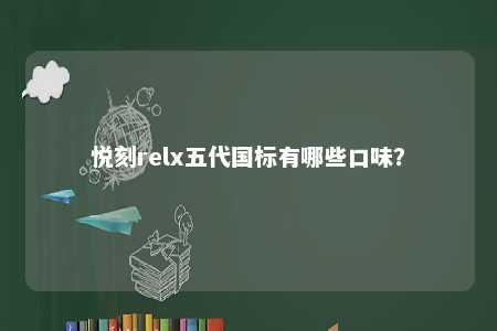 悦刻relx五代国标有哪些口味	？ 